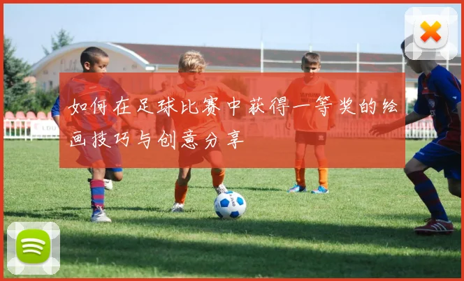 如何在足球比赛中获得一等奖的绘画技巧与创意分享