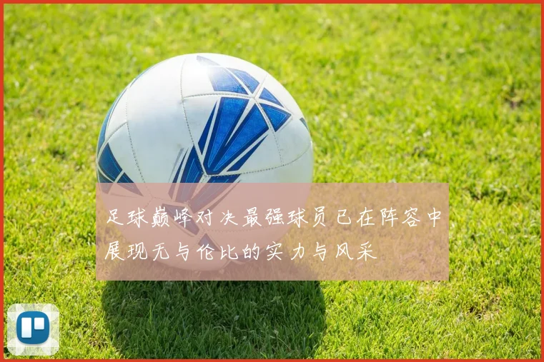 足球巅峰对决最强球员已在阵容中展现无与伦比的实力与风采