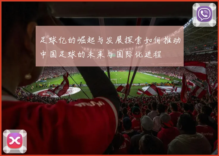足球亿的崛起与发展探索如何推动中国足球的未来与国际化进程
