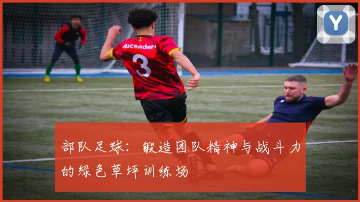 部队足球：锻造团队精神与战斗力的绿色草坪训练场