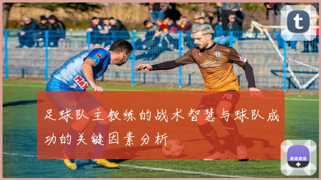 足球队主教练的战术智慧与球队成功的关键因素分析