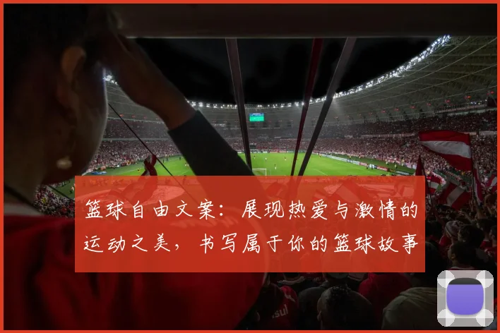 篮球自由文案：展现热爱与激情的运动之美，书写属于你的篮球故事